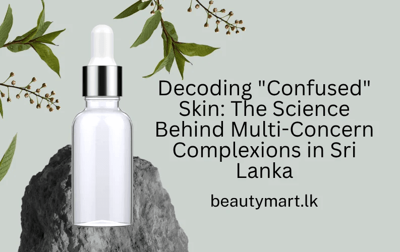 Decoding “Confused” Skin: The Science Behind Multi-Concern Complexions in Sri Lanka